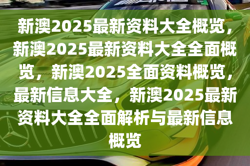 2025年新澳正版精准资料免费大全,2025年新澳正版精准资料免费大全，全面解析与获取指南