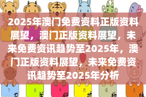 2025澳门免费资料,正版资料,澳门正版资料与免费资料的探索之旅（2025年展望）