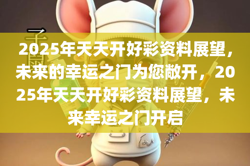 2025年天天开好彩资料,探索未来幸运之路，2025年天天开好彩的无限可能