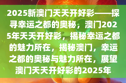 2025新澳门开好彩,探索未来，2025新澳门开好彩的无限可能