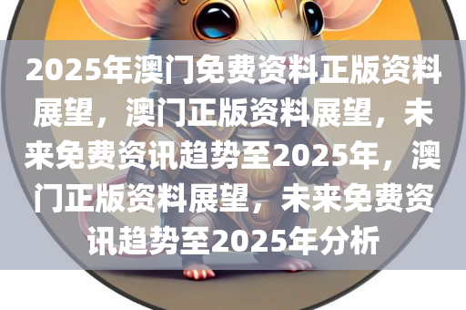 2025澳门免费资料,正版资料,澳门正版资料与免费资料的探索之旅（2025展望）