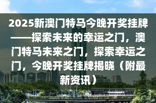 2025年今晚澳门开特马,探索未来之门，澳门特马在2025年的新篇章